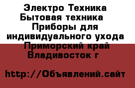 Электро-Техника Бытовая техника - Приборы для индивидуального ухода. Приморский край,Владивосток г.